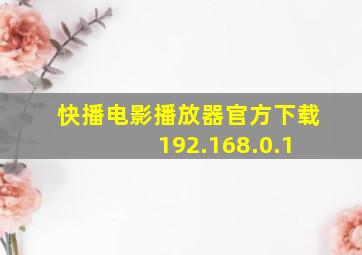 快播电影播放器官方下载 192.168.0.1